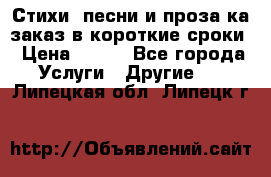 Стихи, песни и проза ка заказ в короткие сроки › Цена ­ 300 - Все города Услуги » Другие   . Липецкая обл.,Липецк г.